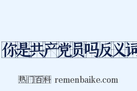 你是共产党员吗反义词是什么意思的图片